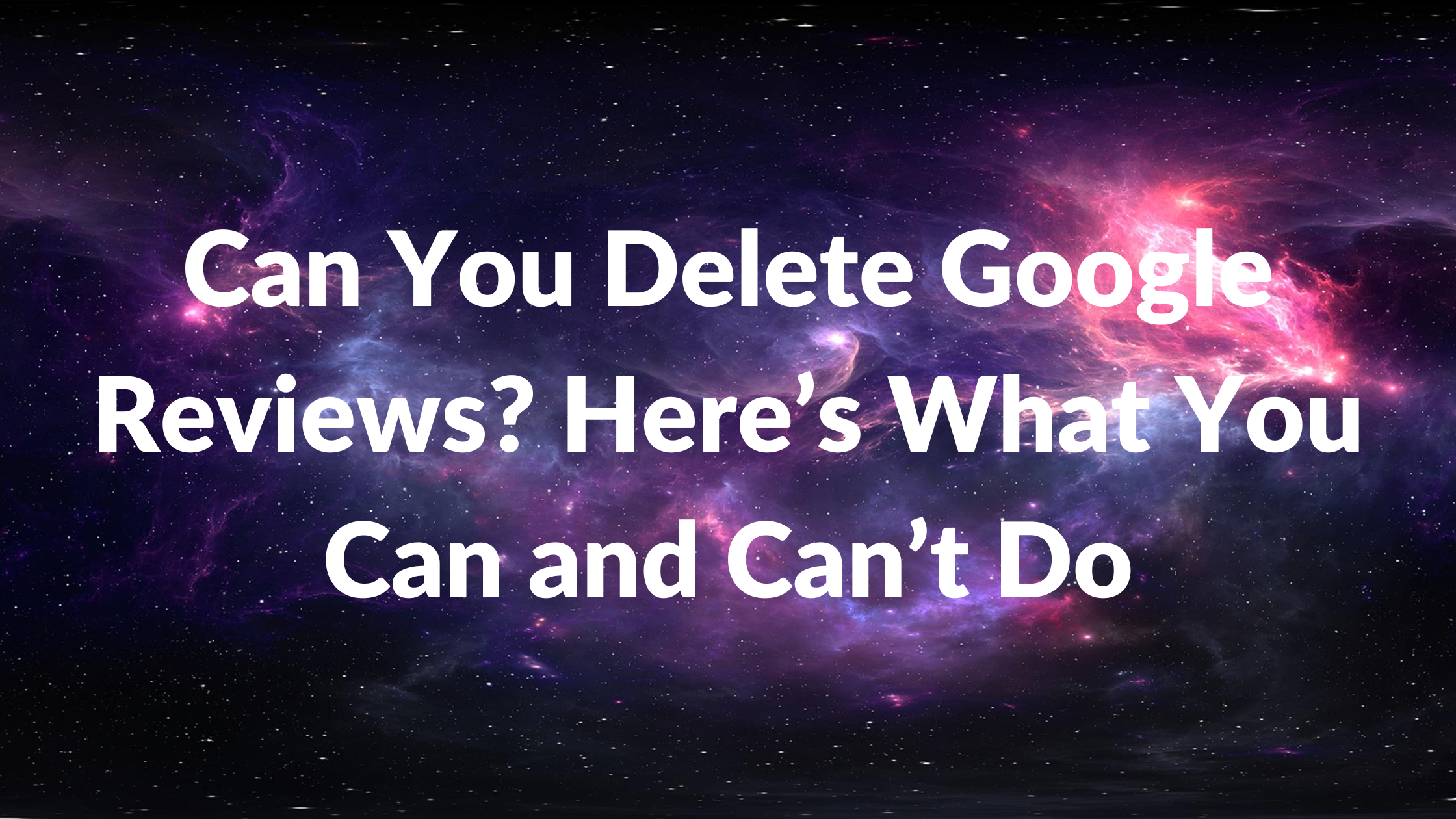 Can You Delete Google Reviews Here’s What You Can and Can’t Do