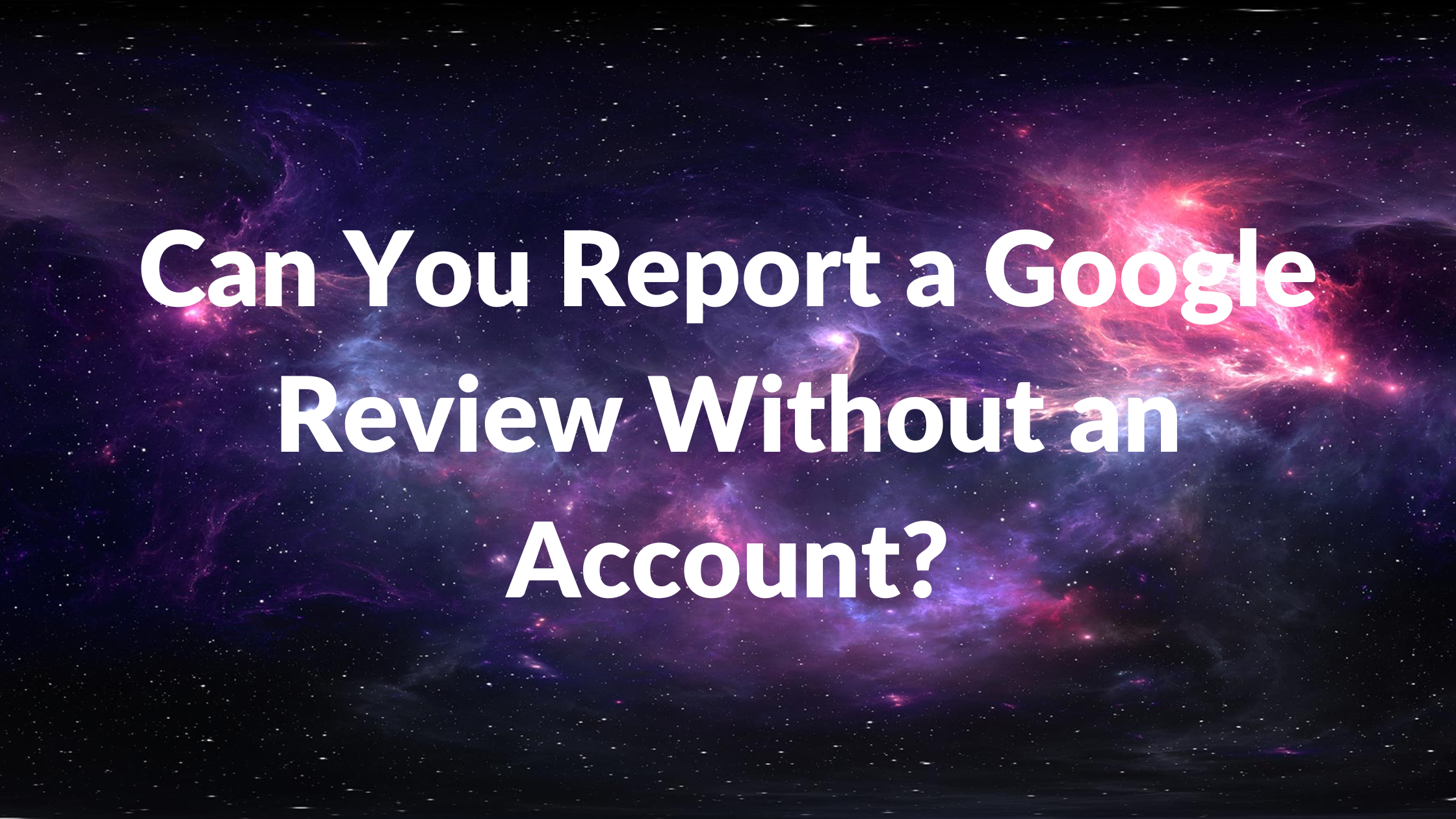 Can You Report a Google Review Without an Account