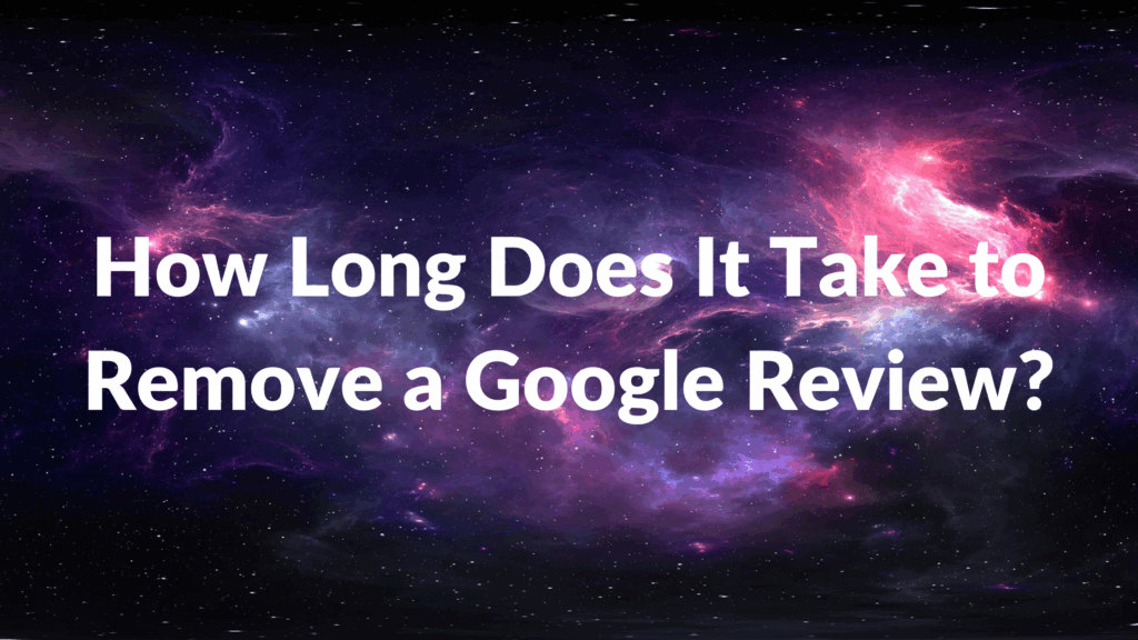 How Long Does It Take to Remove a Google Review