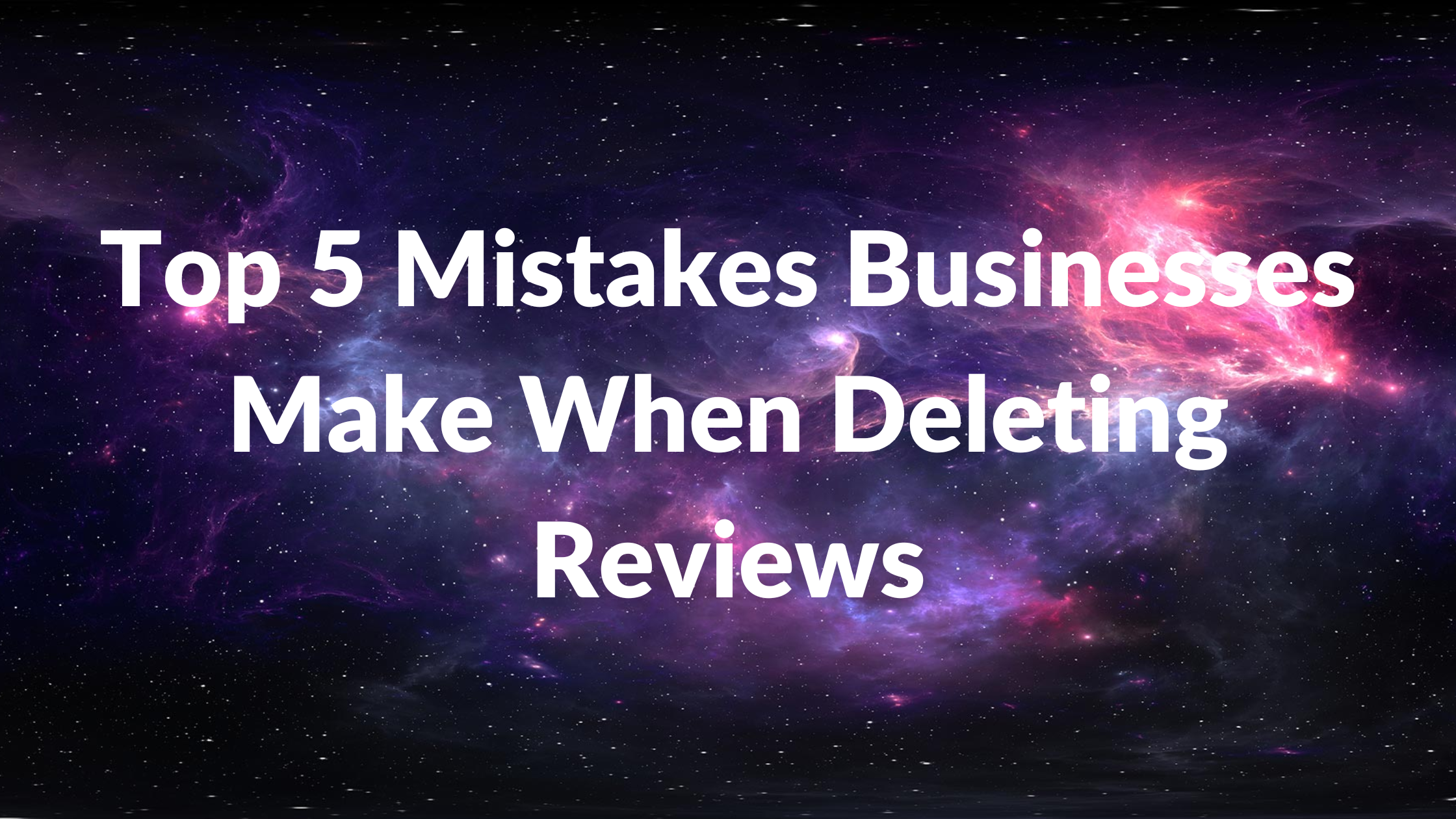 Top 5 Mistakes Businesses Make When Deleting Reviews