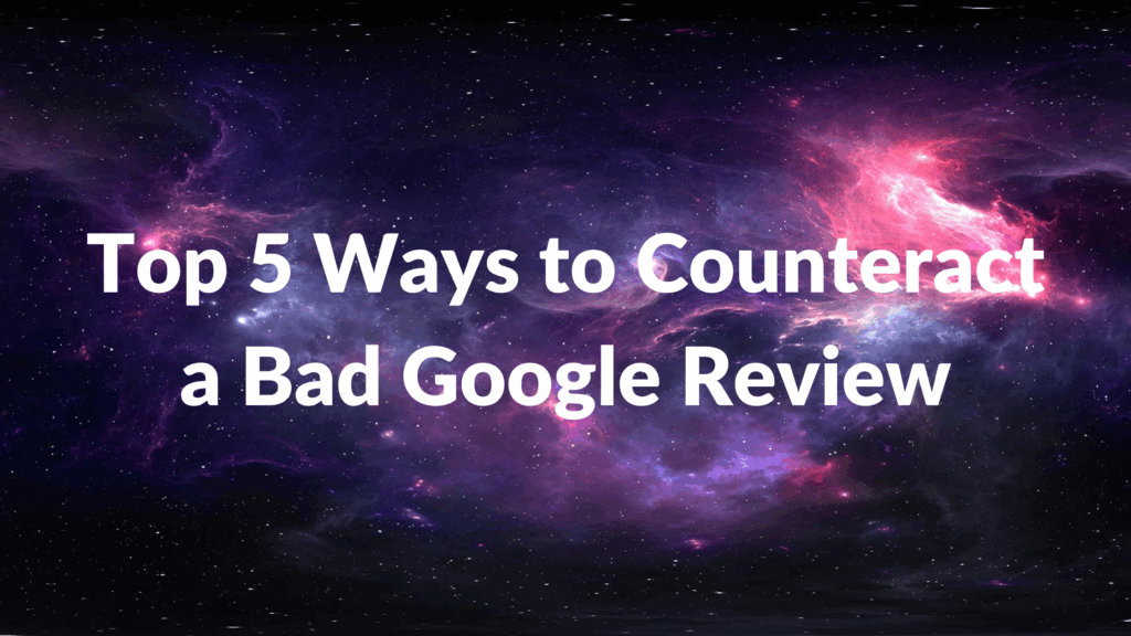 Top 5 Ways to Counteract a Bad Google Review