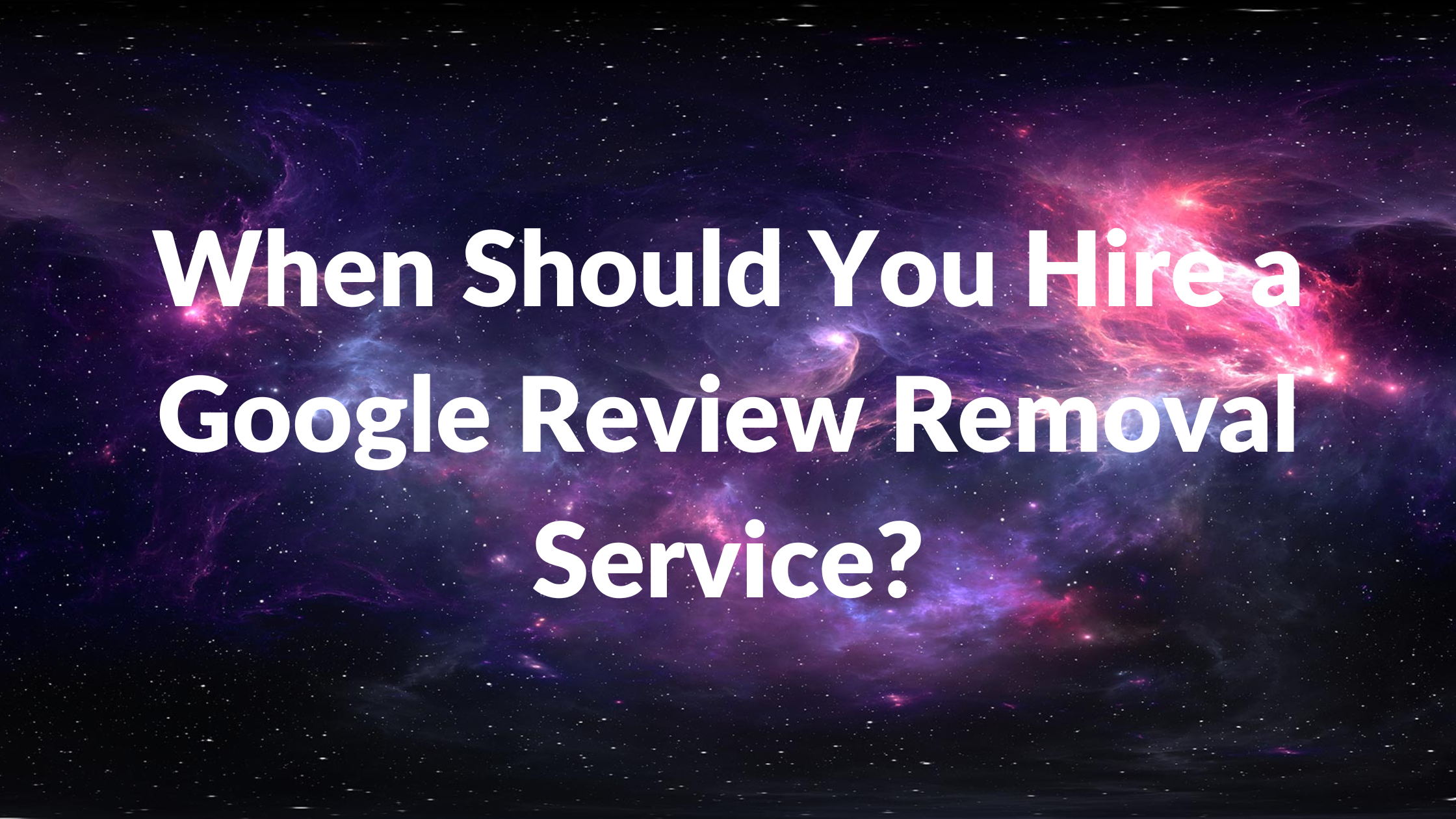 When Should You Hire a Google Review Removal Service