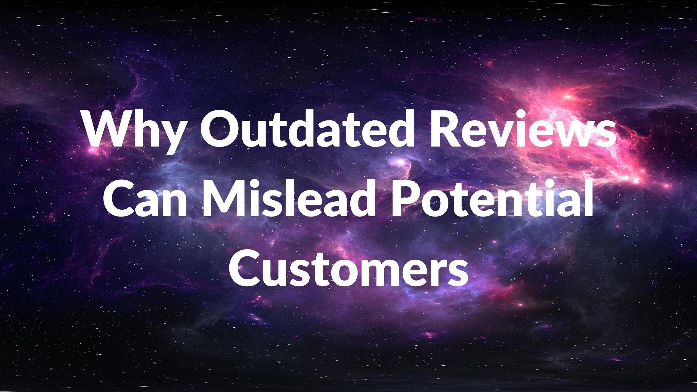 Why Outdated Reviews Can Mislead Potential Customers