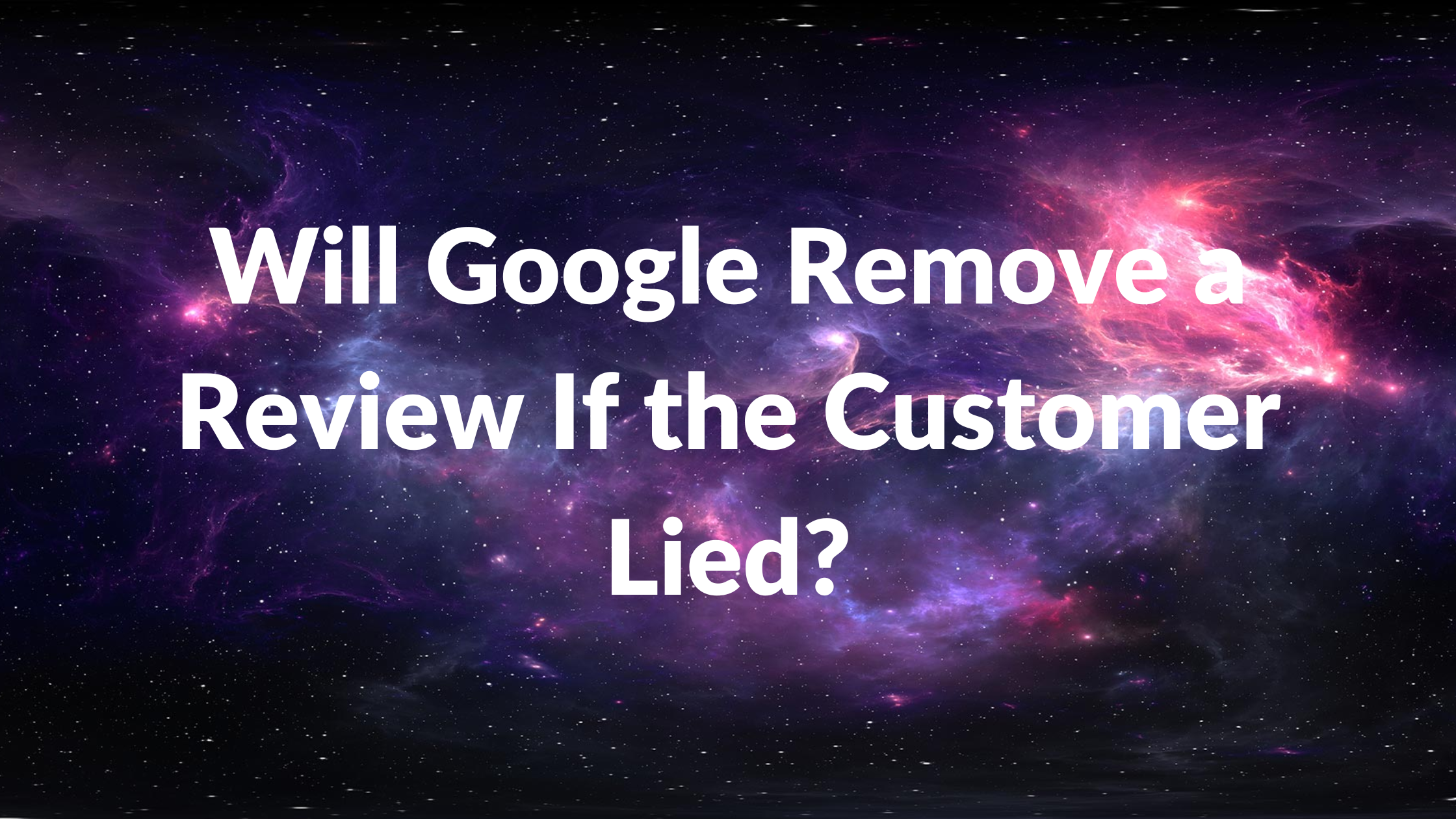 Will Google Remove a Review If the Customer Lied
